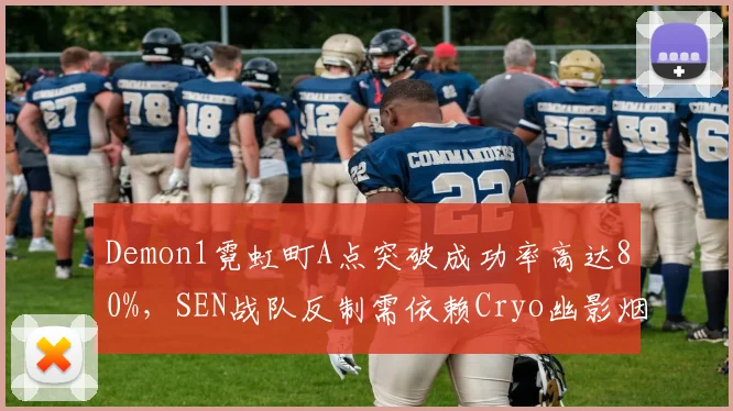 Demon1霓虹町A点突破成功率高达80%，SEN战队反制需依赖Cryo幽影烟雾封锁