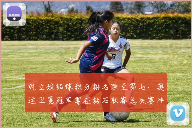 巩立姣铅球积分排名跌至第七,奥运卫冕冠军需在钻石联赛总决赛冲刺
