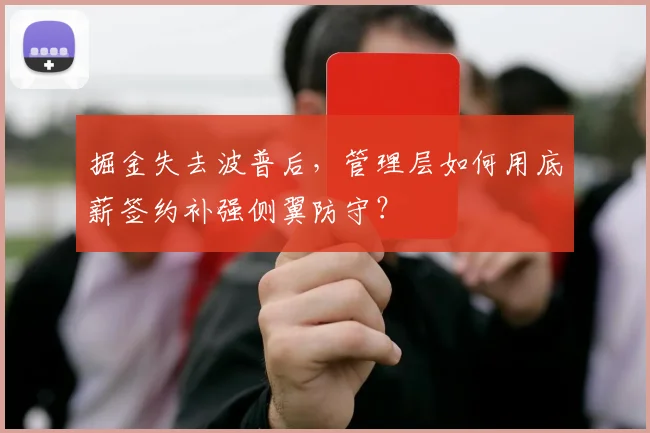掘金失去波普后，管理层如何用底薪签约补强侧翼防守？
