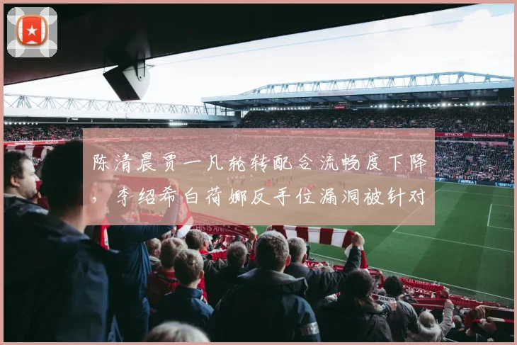陈清晨贾一凡轮转配合流畅度下降,李绍希白荷娜反手位漏洞被针对